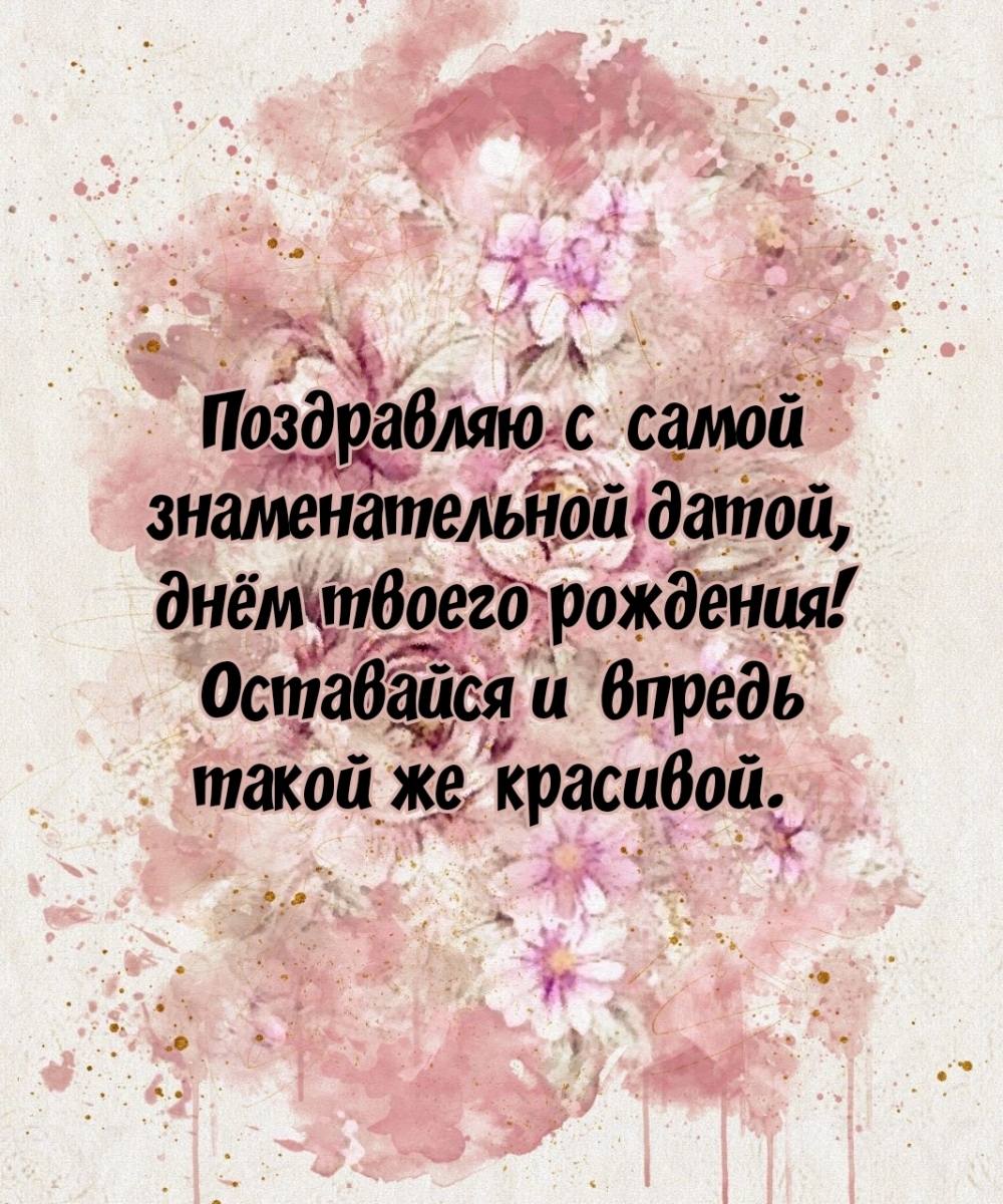 Поздравляю с самой знаменательной датой, днём твоего рождения!