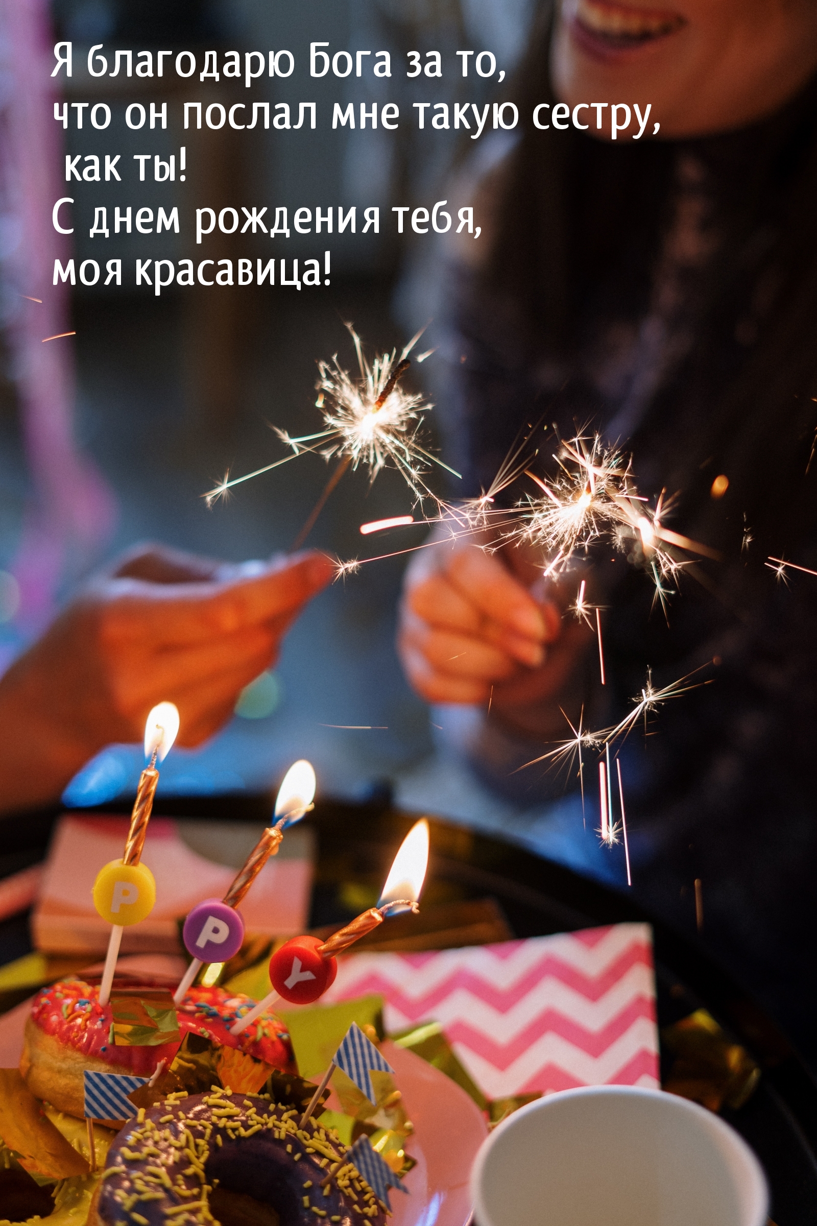 С днем рождения! Я благодарю Бога за то, что он послал такую сестру