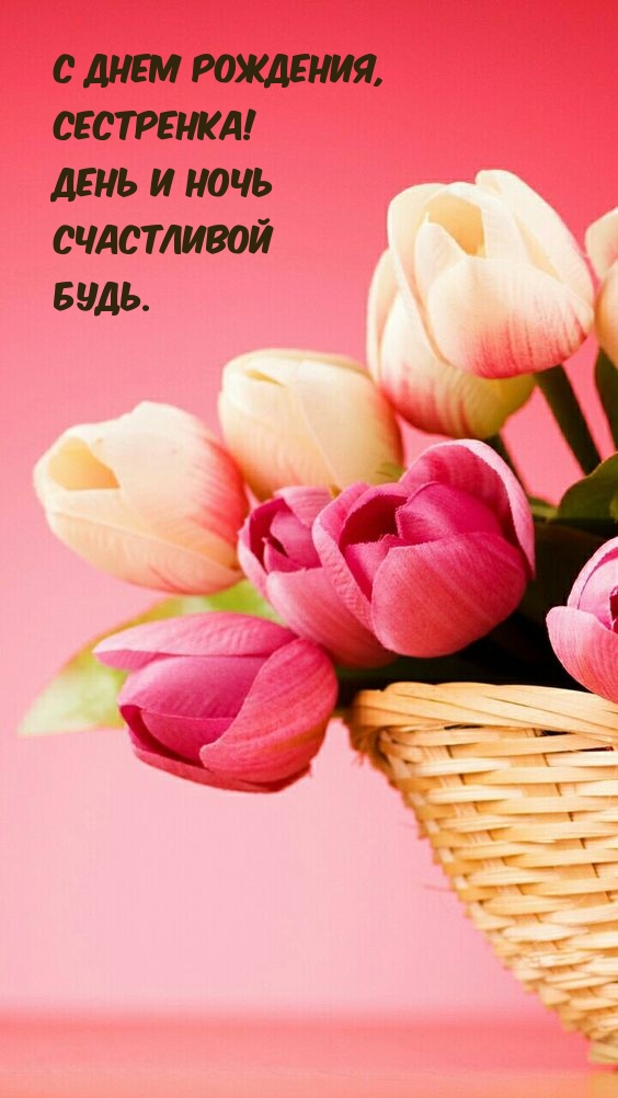 С днем рождения, сестренка! День и ночь счастливой будь.