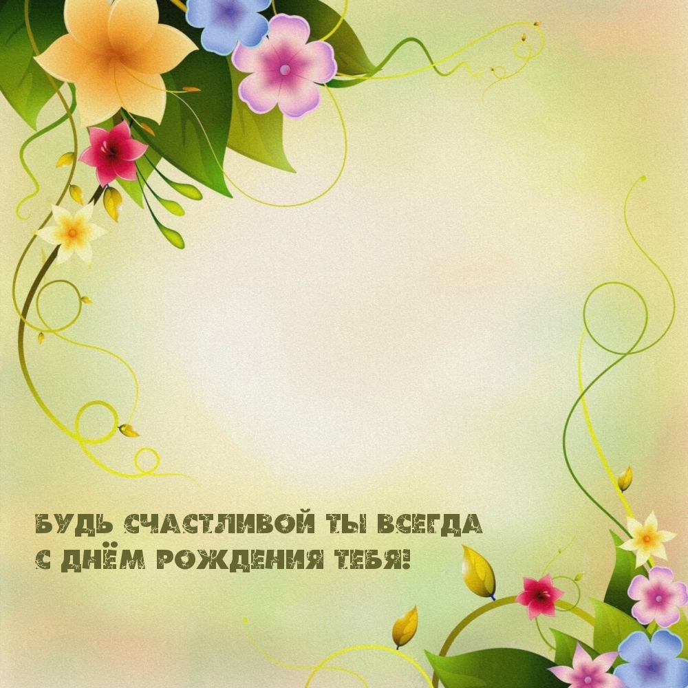 Будь счастливой ты всегда с днём рождения тебя!